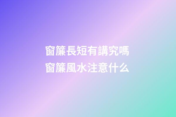窗簾長短有講究嗎 窗簾風水注意什么
